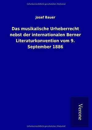 Bauer, Josef. Das musikalische Urheberrecht nebst der internationalen Berner Literaturkonvention vom 9. September 1886. TP Verone Publishing, 2017.