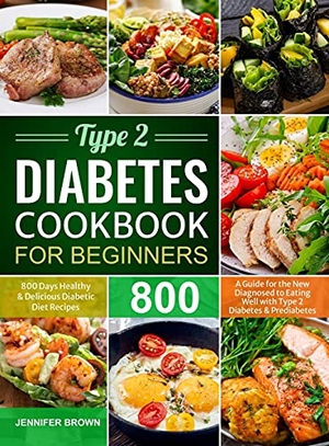 Brown, Jennifer. Type 2 Diabetes Cookbook for Beginners - 800 Days Healthy and Delicious Diabetic Diet Recipes | A Guide for the New Diagnosed to Eating Well with Type 2 Diabetes and Prediabetes. Brian Griffin, 2021.