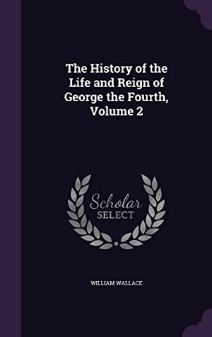 Wallace, William. The History of the Life and Reign of George the Fourth, Volume 2. Touchladybirdlucky Studios, 2016.