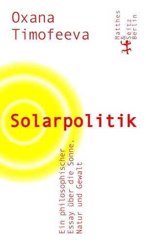 Timofeeva, Oxana. Solarpolitik - Ein philosophischer Essay über die Sonne, Natur und Gewalt. Matthes & Seitz Verlag, 2024.