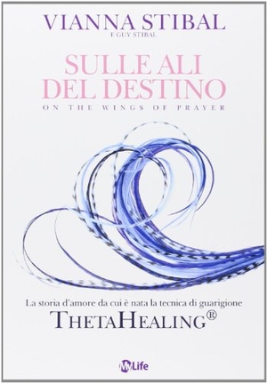 Stibal, Vianna / Guy Stibal. Sulle ali del destino. La storia d'amore da cui è nata la tecnica di guarigione ThetaHealing®. , 2013.