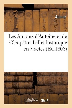 Aumer. Les Amours d'Antoine Et de Cléopâtre, Ballet Historique En 3 Actes. Hachette Livre - BNF, 2013.