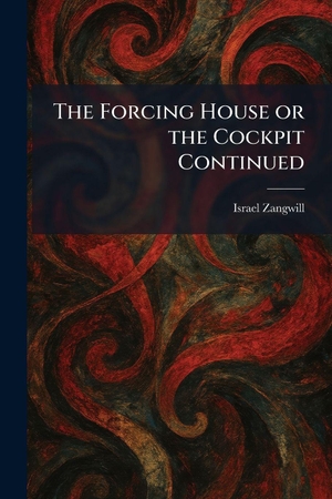 Zangwill, Israel. The Forcing House or the Cockpit Continued. British Library, Historical Print Editions, 2026.