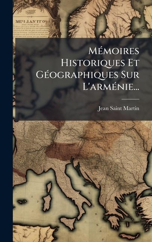 Saint-Martin, Jean. MÃ(c)moires Historiques Et GÃ(c)ographiques Sur L'armÃ(c)nie.... Tradd Street Press, 2025.