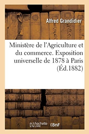 Grandidier, Alfred. Ministère de l'Agriculture et du commerce. Exposition universelle de 1878 à Paris. Hachette Livre, 2018.