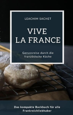 Sachet, Leachim. Vive la France - Genussreise durch die französische Backkunst - Das kompakte Backbuch für alle Frankreichliebhaber. tredition, 2023.