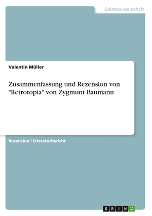 Müller, Valentin. Zusammenfassung und Rezension von "Retrotopia" von Zygmunt Baumann. GRIN Verlag, 2020.