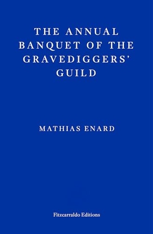 Enard, Mathias. The Annual Banquet of the Gravediggers' Guild. Faber And Faber Ltd., 2023.