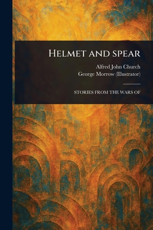 Church, Alfred John / George Morrow. Helmet and Spear. Creative Media Partners, LLC, 2025.