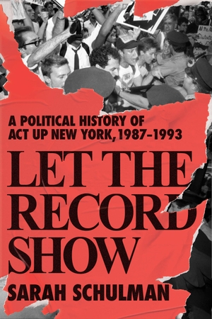 Schulman, Sarah. Let the Record Show - A Political History of ACT UP New York, 1987-1993. Farrar, Straus and Giroux (Byr), 2021.
