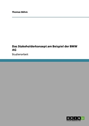 Böhm, Thomas. Das Stakeholderkonzept am Beispiel der BMW AG. GRIN Publishing, 2010.