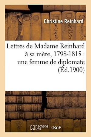 Reinhard-C. Lettres de Madame Reinhard à sa mère, 1798-1815 - une femme de diplomate. Hachette Livre, 2018.