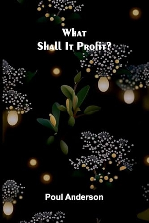 Anderson, Poul. What Shall It Profit?. Alpha Edition, 2025.