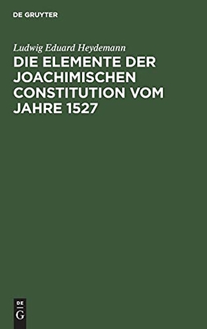 Heydemann, Ludwig Eduard. Die Elemente der Joachimischen Constitution vom Jahre 1527 - Ein Beitrag zur Entwickelungsgeschichte des Deutschen Rechts. De Gruyter, 1841.