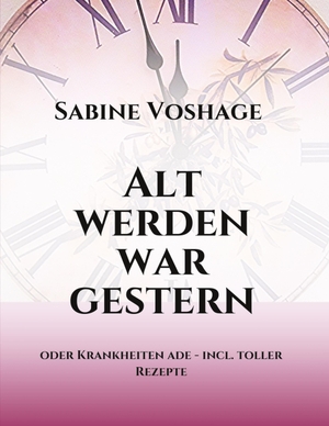 Voshage, Sabine. Alt werden war gestern - oder Krankheiten ade - incl. toller Rezepte. tredition, 2018.