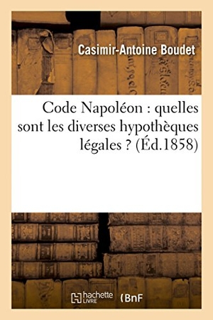 Boudet. Code Napoléon: Quelles Sont Les Diverses Hypothèques Légales ?. Hachette Livre - BNF, 2014.