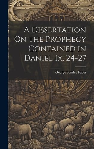 Faber, George Stanley. A Dissertation On the Prophecy Contained in Daniel Ix, 24-27. Tradd Street Press, 2023.