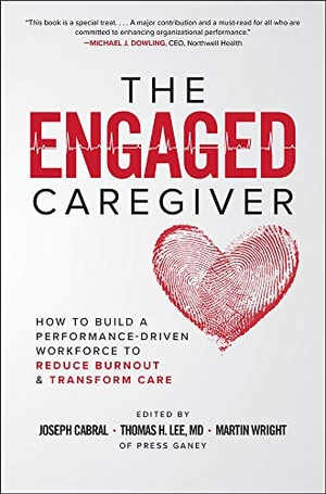 Cabral, Joseph / Lee, Thomas H et al. The Engaged Caregiver - How to Build a Performance-Driven Workfo Ce to Reduce Burnout and Transform Care. McGraw Hill LLC, 2019.