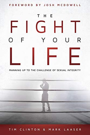 Clinton, Tim / Laaser. The Fight of Your Life - Manning Up to the Challenge of Sexual Integrity. Destiny Image Incorporated, 2015.