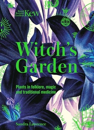 Kew, Royal Botanic Gardens / Sandra Lawrence. Witch's Garden - Plants in Folklore, Magic and Traditional Medicine. Headline Publishing Group, 2020.