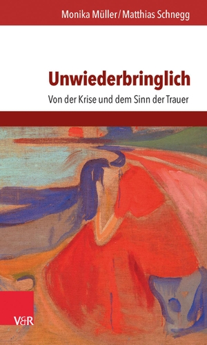 Schnegg, Matthias / Monika Müller. Unwiederbringlich - Von der Krise und dem Sinn der Trauer. Vandenhoeck + Ruprecht, 2016.