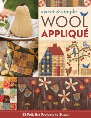 Publishing. Sweet & Simple Wool Appliqué - 15 Folk Art Projects to Stitch. C&T Publishing, 2017.