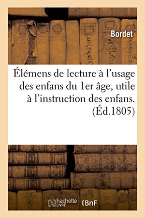 Bordet. Élémens de Lecture À l'Usage Des Enfans Du Premier Âge . Ouvrage Utile À Toutes Les Personnes: Qui Se Consacrent À l'Instruction Des Enfans. Hachette Livre - BNF, 2016.