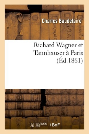 Baudelaire, Charles. Richard Wagner Et Tannhauser À Paris. Hachette Livre - BNF, 2013.