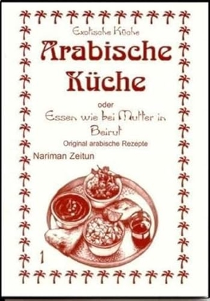Zeitun, Nariman. Arabische Küche - Essen wie bei Mutter in Beirut. Asfahani, Nader, 2012.