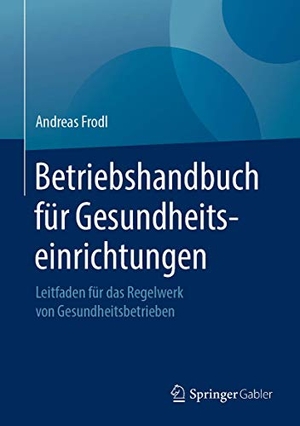 Frodl, Andreas. Betriebshandbuch für Gesundheitseinrichtungen - Leitfaden für das Regelwerk von Gesundheitsbetrieben. Springer Fachmedien Wiesbaden, 2019.