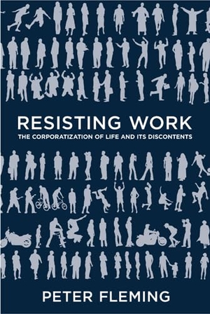 Fleming, Peter. Resisting Work - The Corporatization of Life and Its Discontents. Temple University Press, 2014.