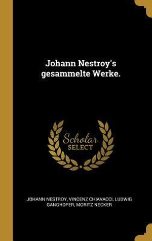 Nestroy, Johann / Chiavacci, Vincenz et al. Johann Nestroy's Gesammelte Werke.. Creative Media Partners, LLC, 2018.