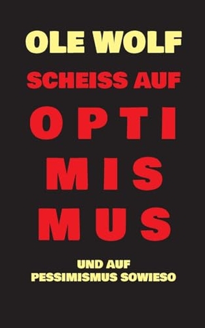 Wolf, Ole. Scheiß auf Optimismus - Und auf Pessimismus sowieso. BoD - Books on Demand, 2023.