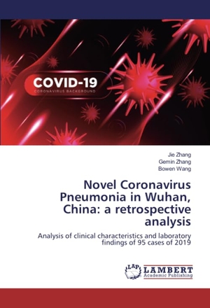 Zhang, Jie / Zhang, Gemin et al. Novel Coronavirus Pneumonia in Wuhan, China: a retrospective analysis - Analysis of clinical characteristics and laboratory findings of 95 cases of 2019. LAP LAMBERT Academic Publishing, 2020.