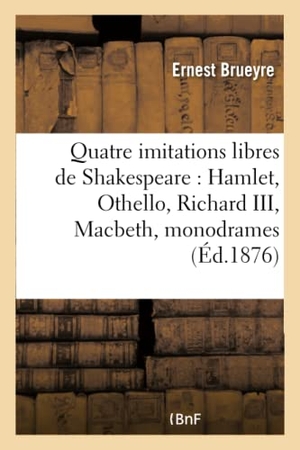 Brueyre. Quatre Imitations Libres de Shakespeare: Hamlet, Othello, Richard III, Macbeth, Monodrames En Vers. Hachette Livre - BNF, 2016.