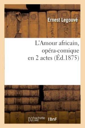 Legouvé, Ernest. L'Amour africain, opéra-comique en 2 actes. Hachette Livre, 2022.