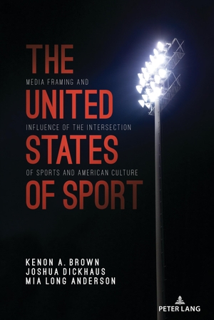 Dickhaus, Joshua / Brown, Kenon A. et al. The United States of Sport - Media Framing and Influence of the Intersection of Sports and American Culture. Peter Lang, 2022.