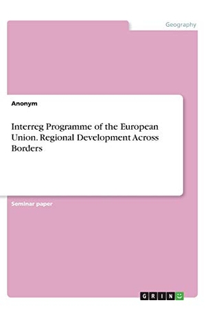 Anonym. Interreg Programme of the European Union. Regional Development Across Borders. GRIN Verlag, 2020.