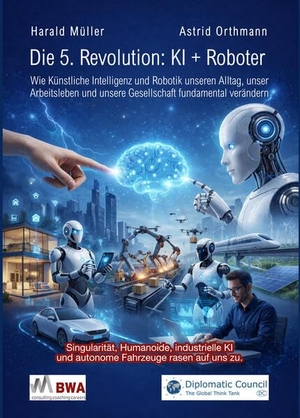 Müller, Harald / Astrid Orthmann. Die 5. Revolution: KI + Roboter - Wie Künstliche Intelligenz und Robotik unseren Alltag, unser Arbeitsleben und unsere Gesellschaft fundamental verändern. Diplomatic Council e.V., 2026.