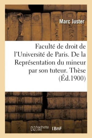 Juster. Faculté de Droit de l'Université de Paris. de la Représentation Du Mineur Par Son Tuteur.: Thèse Pour Le Doctorat. Hachette Livre - BNF, 2016.