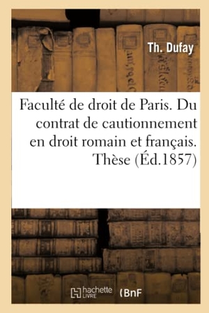 Dufay. Faculté de droit de Paris. Du contrat de cautionnement en droit romain et en droit français - Thèse pour le doctorat.. Hachette Livre, 2018.