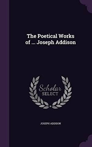 Addison, Joseph. The Poetical Works of ... Joseph Addison. Touchladybirdlucky Studios, 2016.
