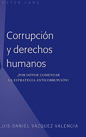 Vázquez Valencia, Luis Daniel. Corrupción y derechos humanos - ¿Por dónde comenzar la estrategia anticorrupción?. Peter Lang, 2018.