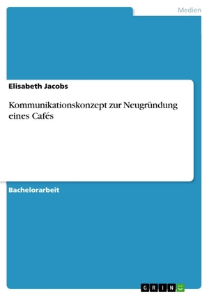 Jacobs, Elisabeth. Kommunikationskonzept zur Neugründung eines Cafés. GRIN Verlag, 2011.