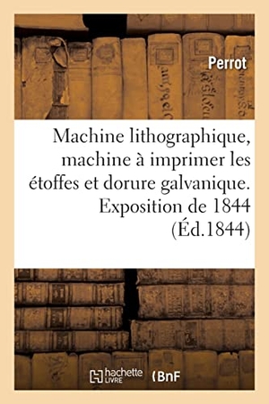 Perrot. Machine lithographique, machine à imprimer les étoffes et dorure galvanique. Exposition de 1844. Hachette Livre - BNF, 2022.