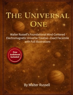 Russell, Walter. The Universal One - Walter Russell's Foundational Mind-Centered Electromagnetic Universe Treatise-Exact Facsimile with Full Illustrations. Fifth Estate, 2025.