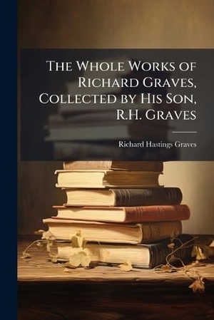 Graves, Richard Hastings. The Whole Works of Richard Graves, Collected by His Son, R.H. Graves. Creative Media Partners, LLC, 2025.
