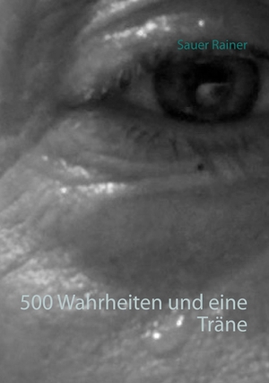 Sauer, Rainer. 500 Wahrheiten und eine Träne. Books on Demand, 2017.