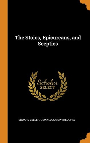 Zeller, Eduard / Oswald Joseph Reochel. The Stoics, Epicureans, and Sceptics. FRANKLIN CLASSICS TRADE PR, 2018.