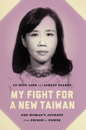 Lu, Hsiu-Lien / Ashley Esarey. My Fight for a New Taiwan - One Woman's Journey from Prison to Power. University of Washington Press, 2014.